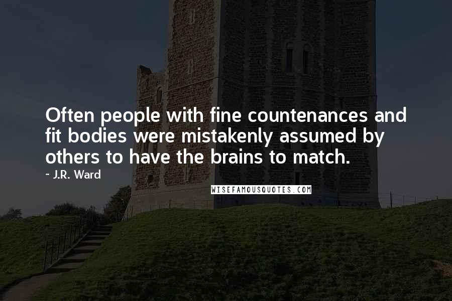J.R. Ward Quotes: Often people with fine countenances and fit bodies were mistakenly assumed by others to have the brains to match.