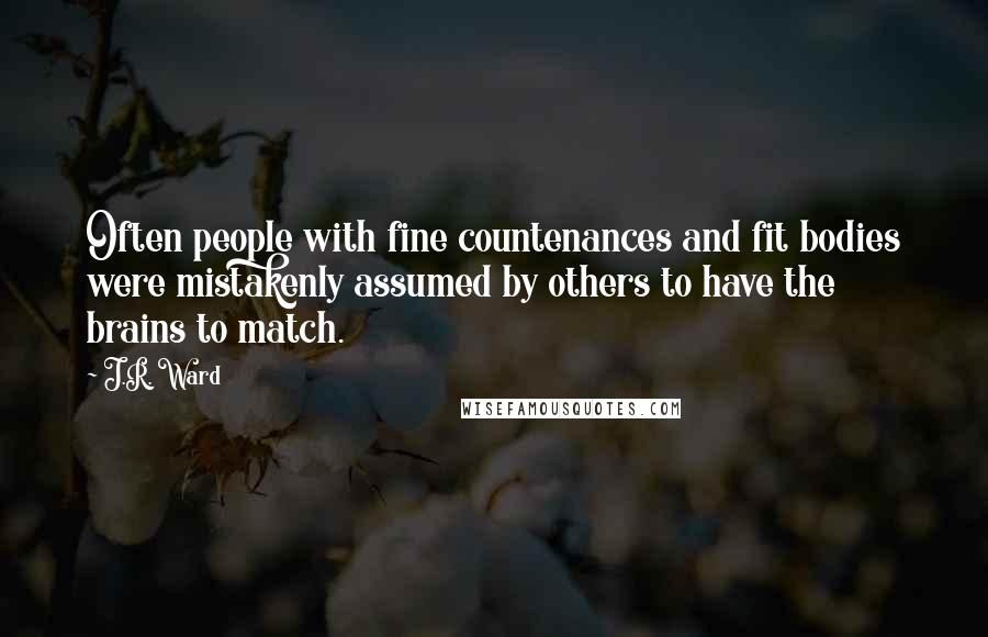 J.R. Ward Quotes: Often people with fine countenances and fit bodies were mistakenly assumed by others to have the brains to match.