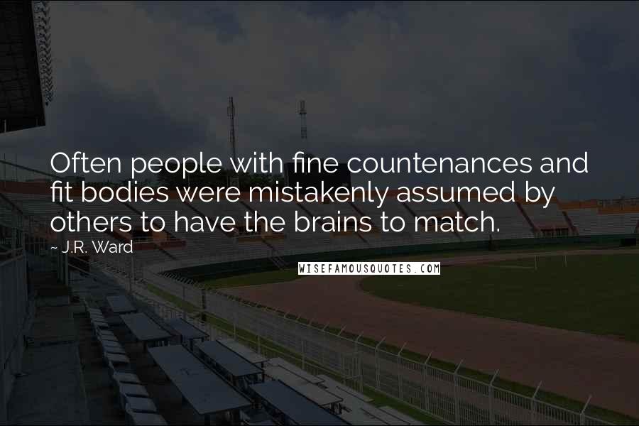 J.R. Ward Quotes: Often people with fine countenances and fit bodies were mistakenly assumed by others to have the brains to match.