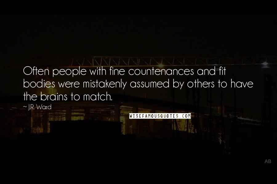 J.R. Ward Quotes: Often people with fine countenances and fit bodies were mistakenly assumed by others to have the brains to match.