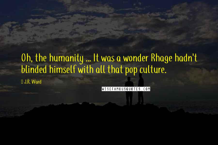 J.R. Ward Quotes: Oh, the humanity ... It was a wonder Rhage hadn't blinded himself with all that pop culture.