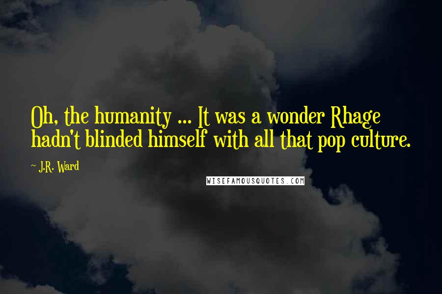 J.R. Ward Quotes: Oh, the humanity ... It was a wonder Rhage hadn't blinded himself with all that pop culture.