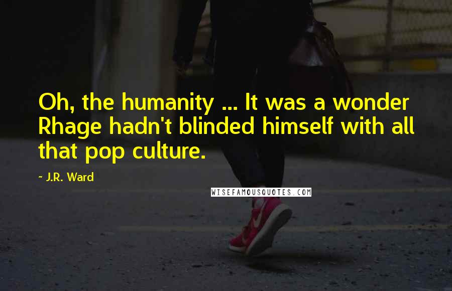 J.R. Ward Quotes: Oh, the humanity ... It was a wonder Rhage hadn't blinded himself with all that pop culture.