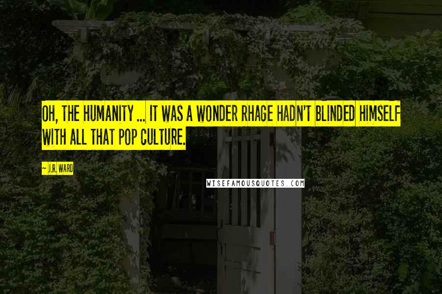 J.R. Ward Quotes: Oh, the humanity ... It was a wonder Rhage hadn't blinded himself with all that pop culture.