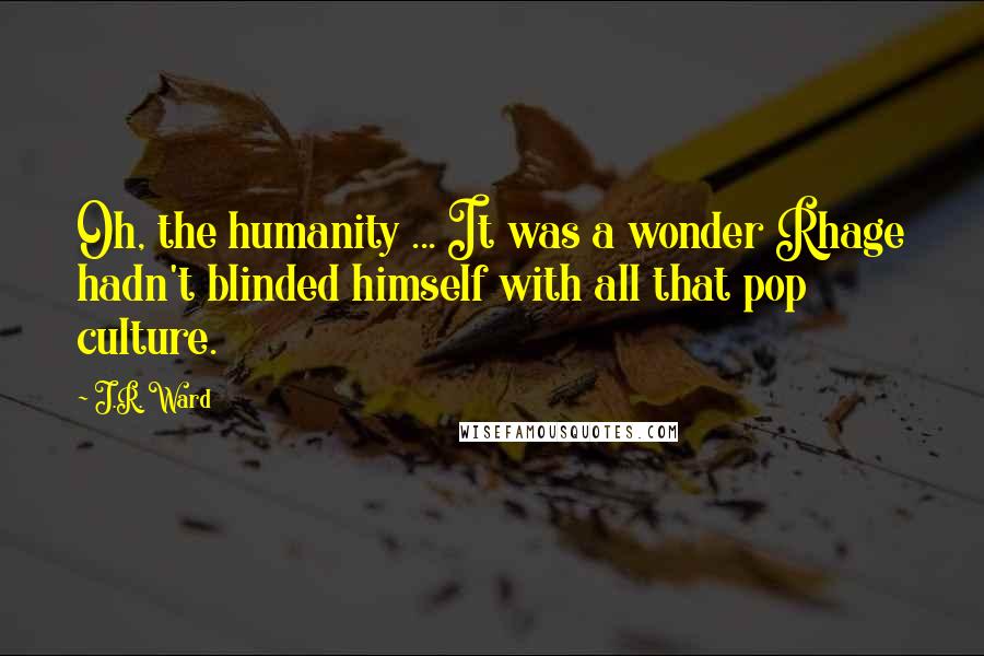 J.R. Ward Quotes: Oh, the humanity ... It was a wonder Rhage hadn't blinded himself with all that pop culture.