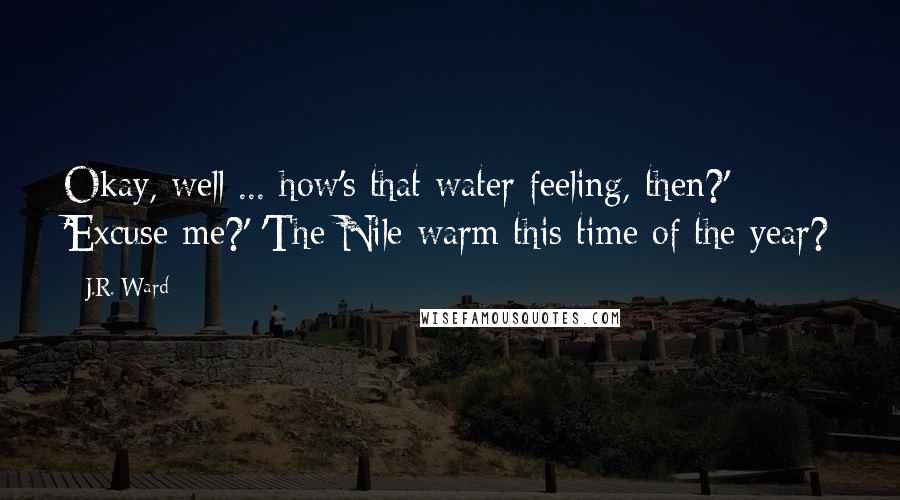 J.R. Ward Quotes: Okay, well ... how's that water feeling, then?' 'Excuse me?' 'The Nile warm this time of the year?