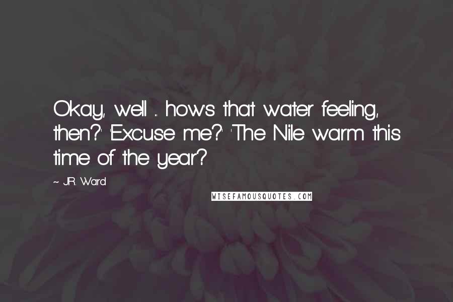 J.R. Ward Quotes: Okay, well ... how's that water feeling, then?' 'Excuse me?' 'The Nile warm this time of the year?