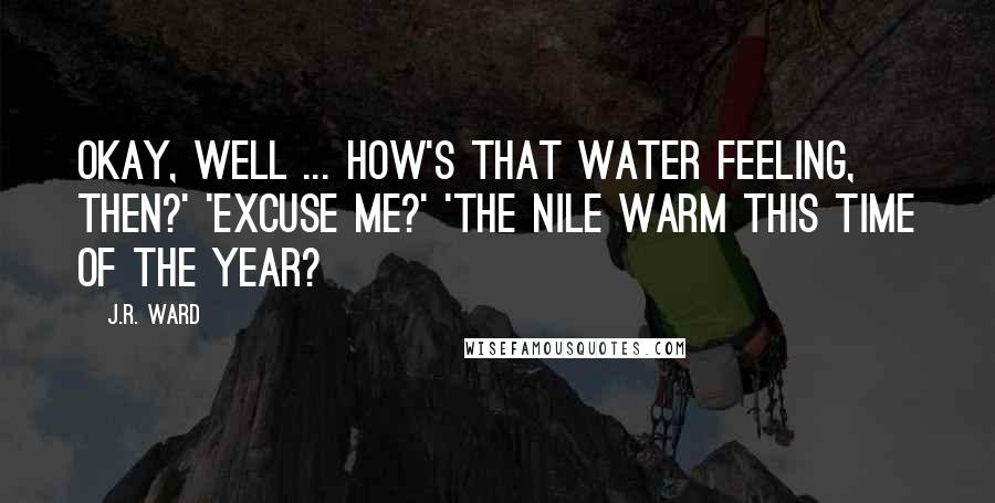 J.R. Ward Quotes: Okay, well ... how's that water feeling, then?' 'Excuse me?' 'The Nile warm this time of the year?