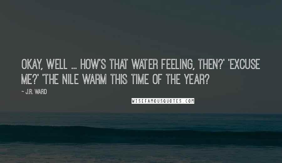 J.R. Ward Quotes: Okay, well ... how's that water feeling, then?' 'Excuse me?' 'The Nile warm this time of the year?