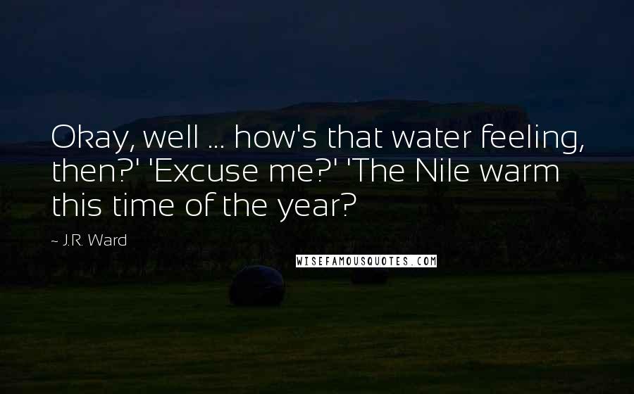 J.R. Ward Quotes: Okay, well ... how's that water feeling, then?' 'Excuse me?' 'The Nile warm this time of the year?