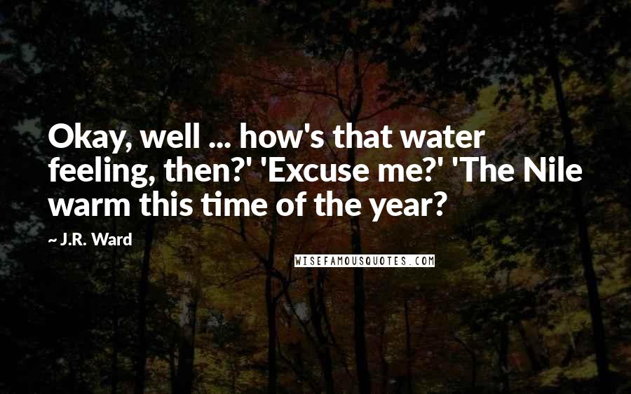 J.R. Ward Quotes: Okay, well ... how's that water feeling, then?' 'Excuse me?' 'The Nile warm this time of the year?