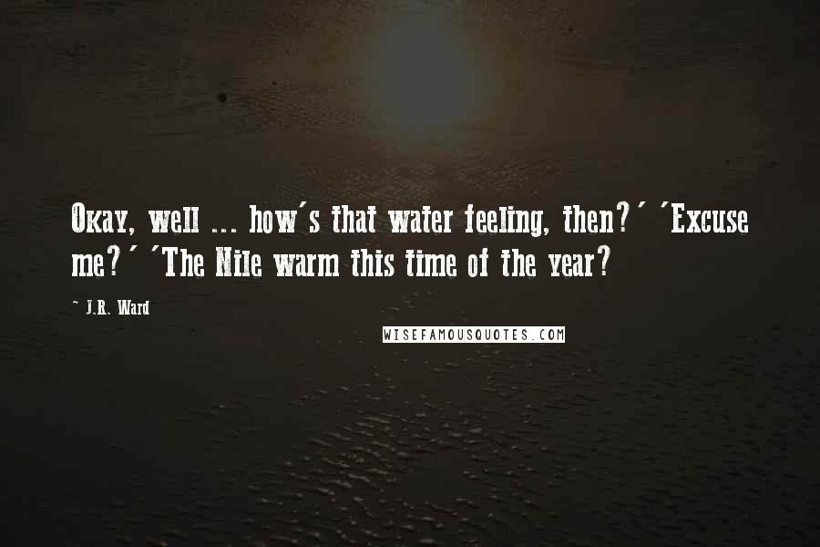 J.R. Ward Quotes: Okay, well ... how's that water feeling, then?' 'Excuse me?' 'The Nile warm this time of the year?