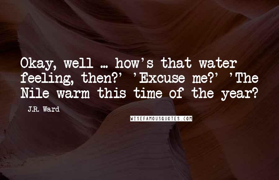 J.R. Ward Quotes: Okay, well ... how's that water feeling, then?' 'Excuse me?' 'The Nile warm this time of the year?