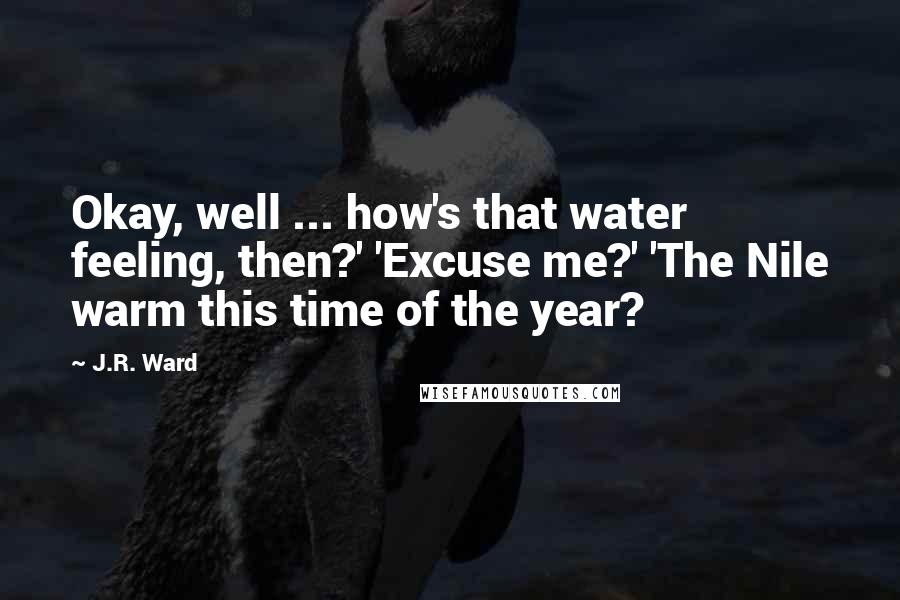 J.R. Ward Quotes: Okay, well ... how's that water feeling, then?' 'Excuse me?' 'The Nile warm this time of the year?