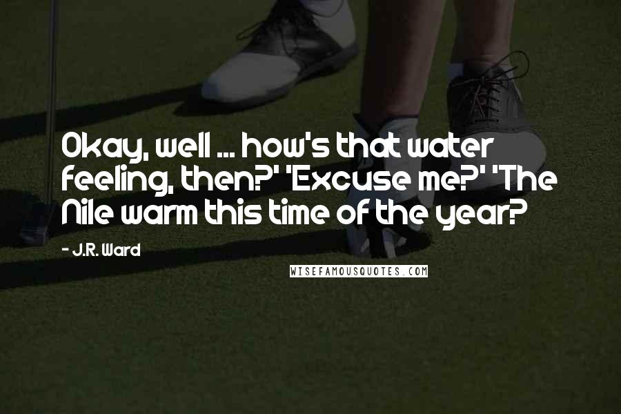 J.R. Ward Quotes: Okay, well ... how's that water feeling, then?' 'Excuse me?' 'The Nile warm this time of the year?