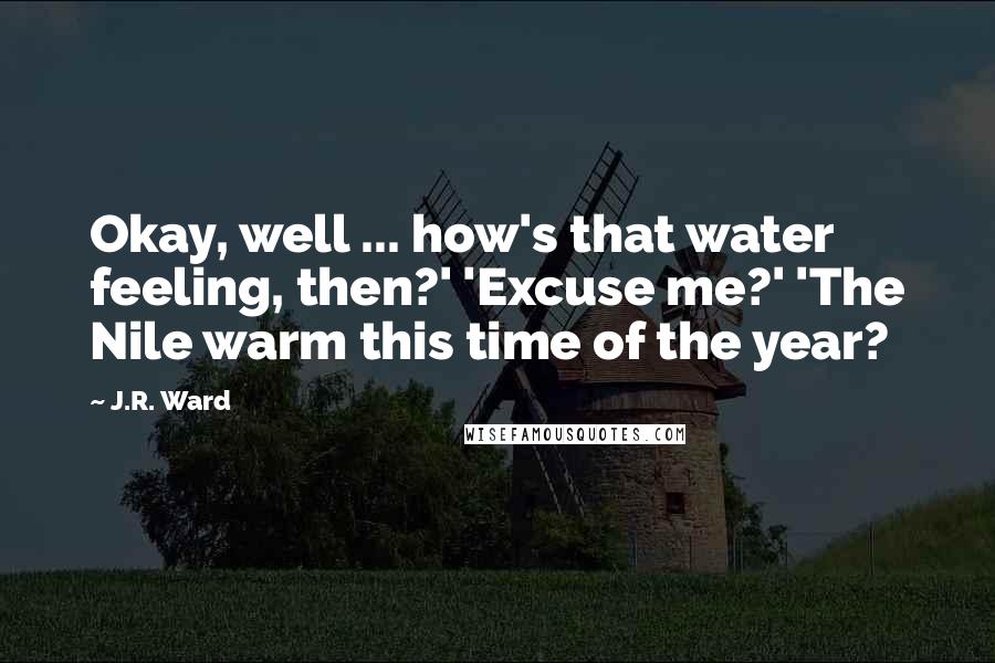 J.R. Ward Quotes: Okay, well ... how's that water feeling, then?' 'Excuse me?' 'The Nile warm this time of the year?