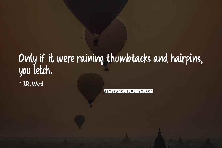 J.R. Ward Quotes: Only if it were raining thumbtacks and hairpins, you letch.