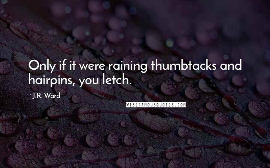 J.R. Ward Quotes: Only if it were raining thumbtacks and hairpins, you letch.