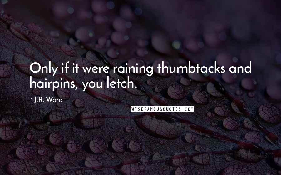 J.R. Ward Quotes: Only if it were raining thumbtacks and hairpins, you letch.