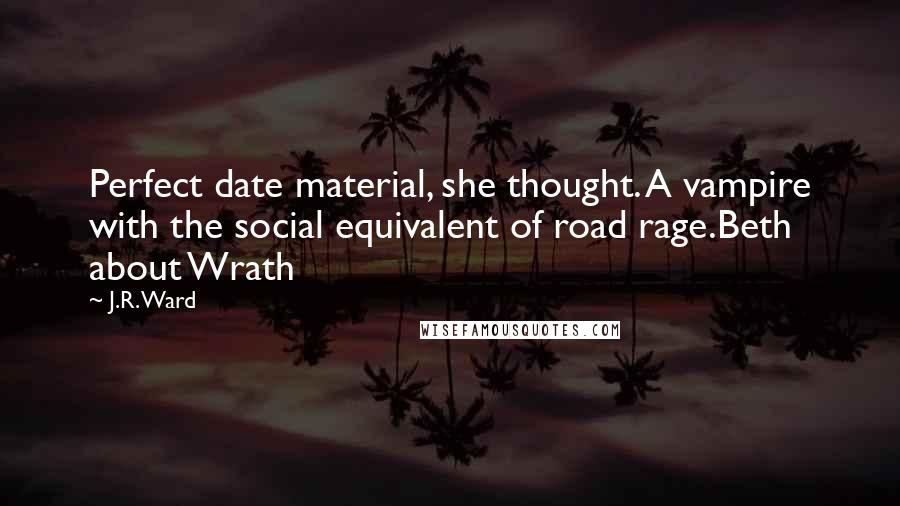 J.R. Ward Quotes: Perfect date material, she thought. A vampire with the social equivalent of road rage.Beth about Wrath