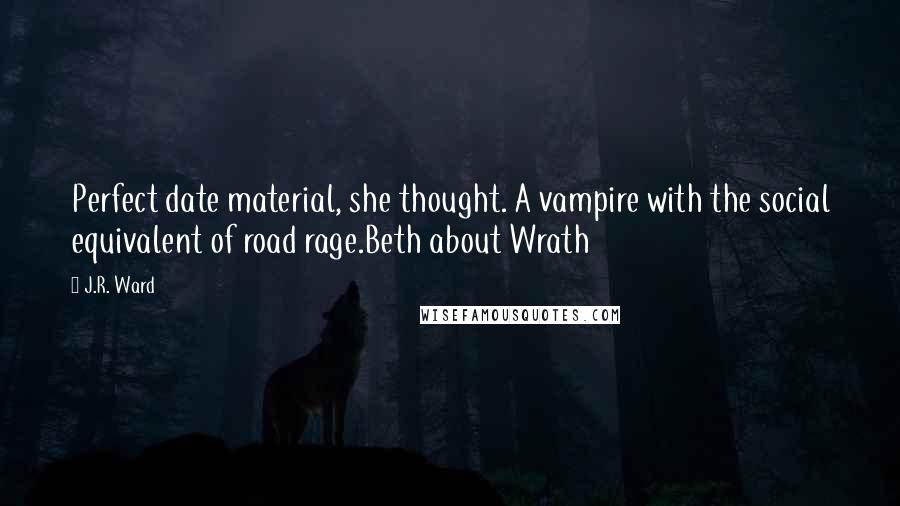 J.R. Ward Quotes: Perfect date material, she thought. A vampire with the social equivalent of road rage.Beth about Wrath