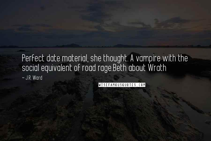 J.R. Ward Quotes: Perfect date material, she thought. A vampire with the social equivalent of road rage.Beth about Wrath