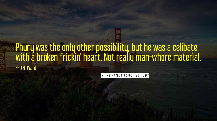 J.R. Ward Quotes: Phury was the only other possibility, but he was a celibate with a broken frickin' heart. Not really man-whore material.