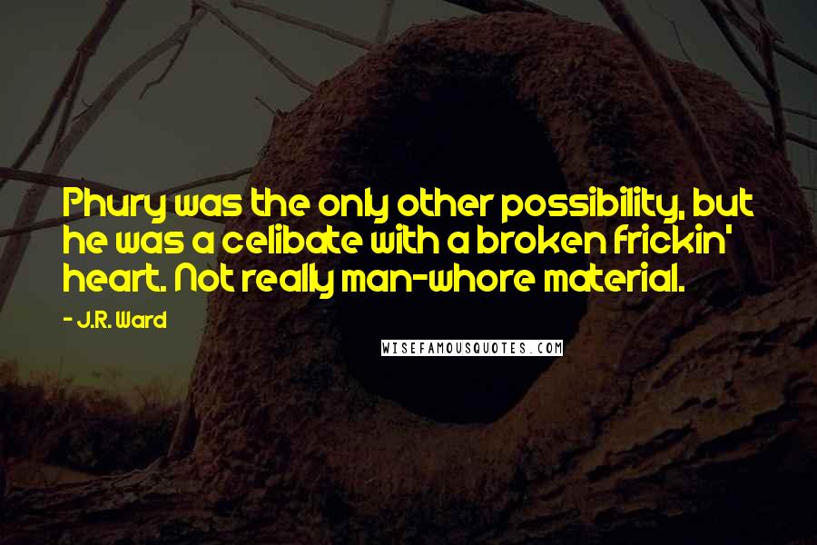 J.R. Ward Quotes: Phury was the only other possibility, but he was a celibate with a broken frickin' heart. Not really man-whore material.