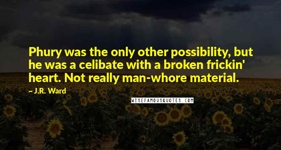 J.R. Ward Quotes: Phury was the only other possibility, but he was a celibate with a broken frickin' heart. Not really man-whore material.