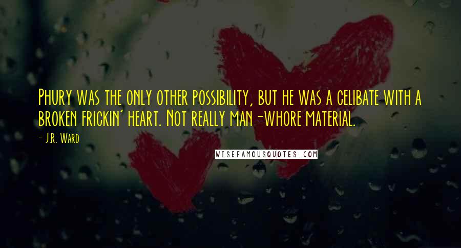 J.R. Ward Quotes: Phury was the only other possibility, but he was a celibate with a broken frickin' heart. Not really man-whore material.