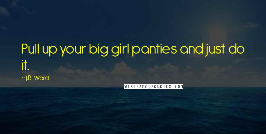 J.R. Ward Quotes: Pull up your big girl panties and just do it.