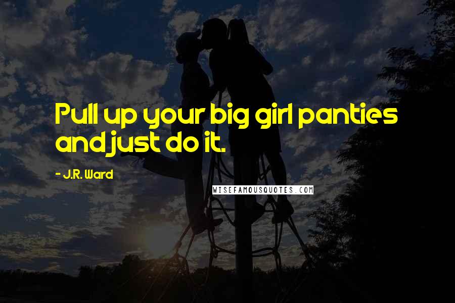 J.R. Ward Quotes: Pull up your big girl panties and just do it.