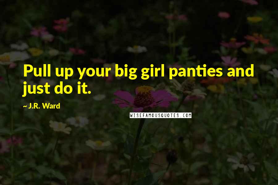 J.R. Ward Quotes: Pull up your big girl panties and just do it.