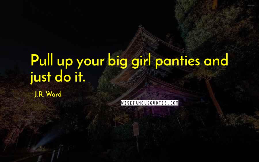J.R. Ward Quotes: Pull up your big girl panties and just do it.