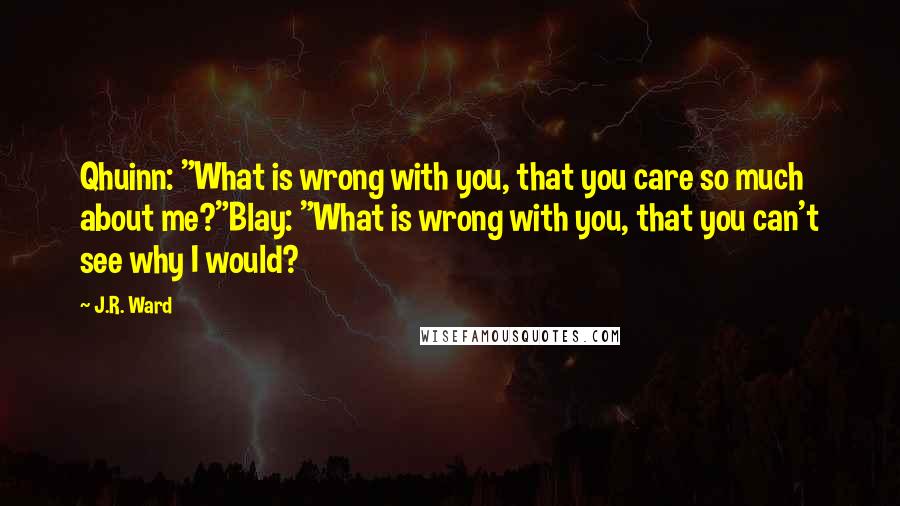 J.R. Ward Quotes: Qhuinn: "What is wrong with you, that you care so much about me?"Blay: "What is wrong with you, that you can't see why I would?