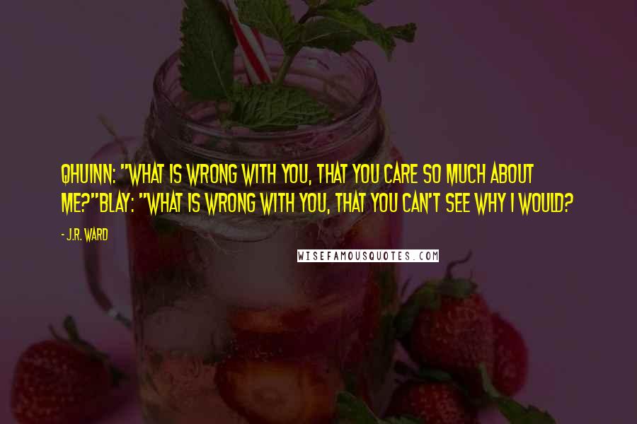 J.R. Ward Quotes: Qhuinn: "What is wrong with you, that you care so much about me?"Blay: "What is wrong with you, that you can't see why I would?