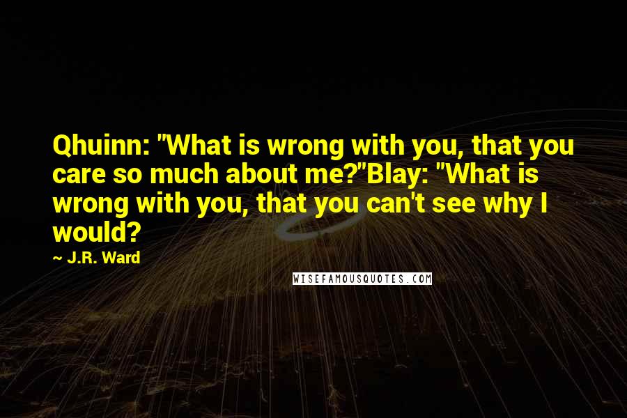 J.R. Ward Quotes: Qhuinn: "What is wrong with you, that you care so much about me?"Blay: "What is wrong with you, that you can't see why I would?