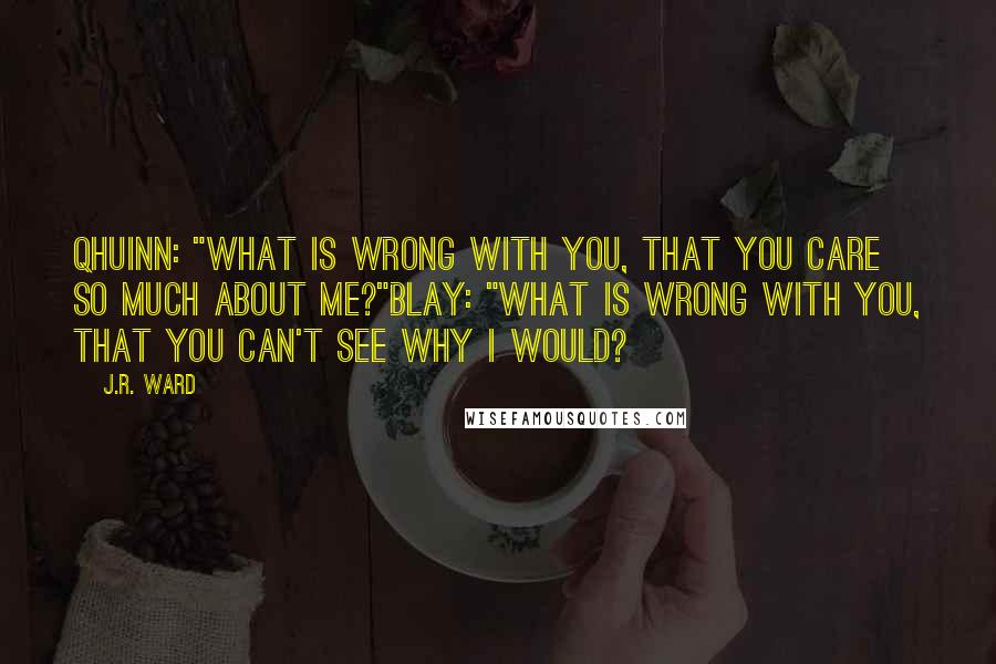 J.R. Ward Quotes: Qhuinn: "What is wrong with you, that you care so much about me?"Blay: "What is wrong with you, that you can't see why I would?