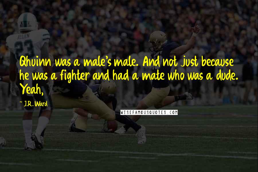 J.R. Ward Quotes: Qhuinn was a male's male. And not just because he was a fighter and had a mate who was a dude. Yeah,
