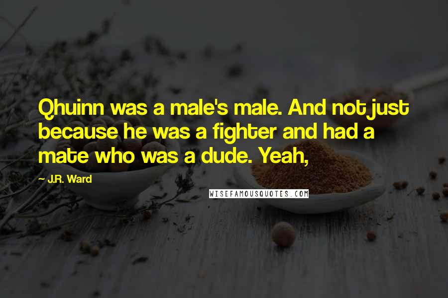 J.R. Ward Quotes: Qhuinn was a male's male. And not just because he was a fighter and had a mate who was a dude. Yeah,
