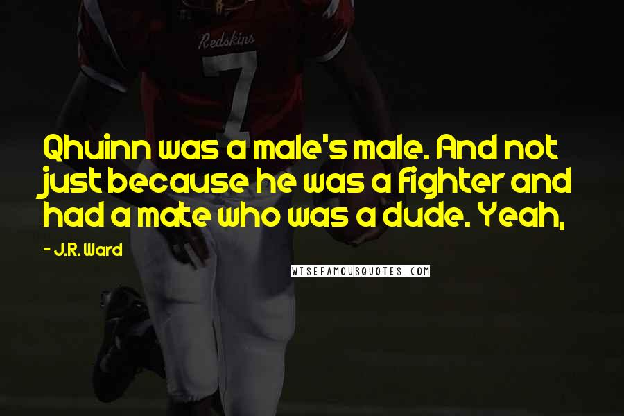 J.R. Ward Quotes: Qhuinn was a male's male. And not just because he was a fighter and had a mate who was a dude. Yeah,