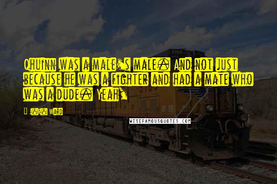 J.R. Ward Quotes: Qhuinn was a male's male. And not just because he was a fighter and had a mate who was a dude. Yeah,