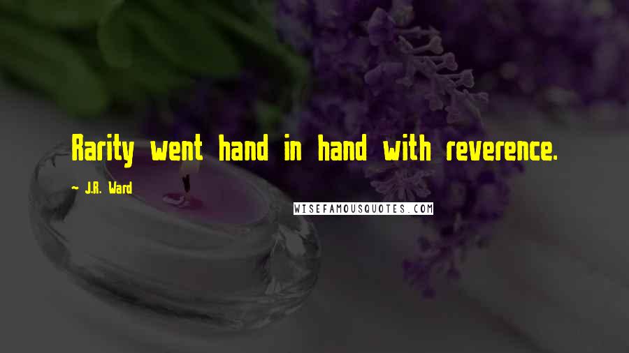 J.R. Ward Quotes: Rarity went hand in hand with reverence.