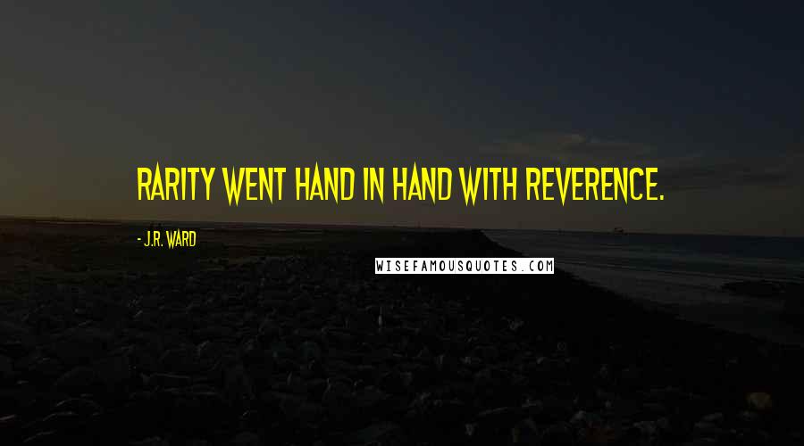 J.R. Ward Quotes: Rarity went hand in hand with reverence.