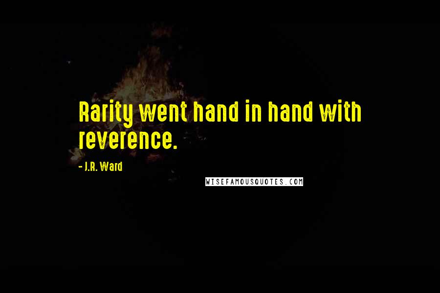 J.R. Ward Quotes: Rarity went hand in hand with reverence.