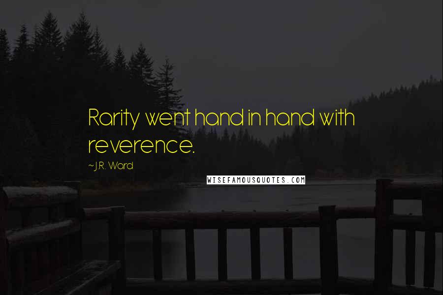 J.R. Ward Quotes: Rarity went hand in hand with reverence.