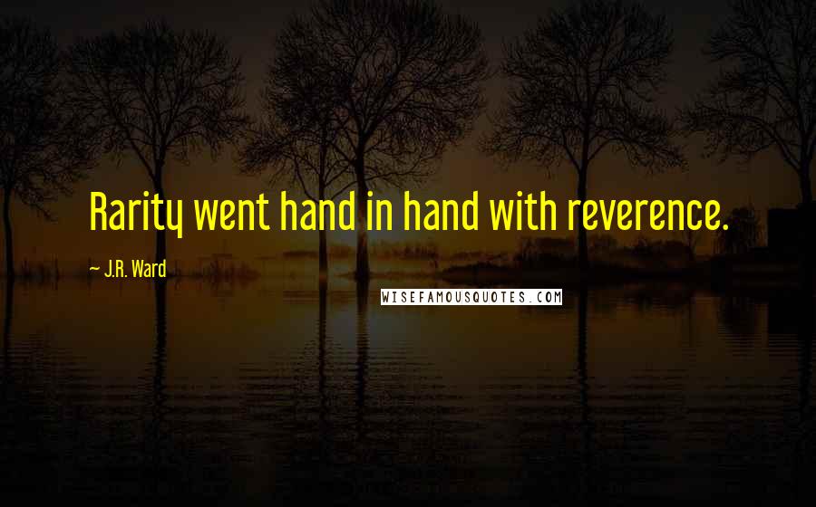 J.R. Ward Quotes: Rarity went hand in hand with reverence.