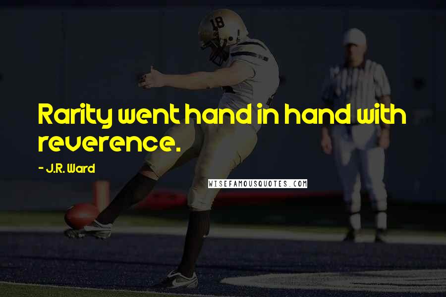 J.R. Ward Quotes: Rarity went hand in hand with reverence.