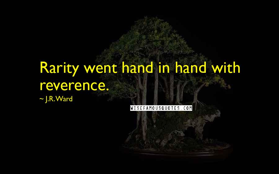 J.R. Ward Quotes: Rarity went hand in hand with reverence.