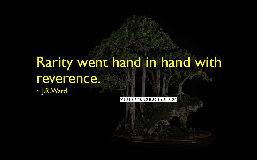 J.R. Ward Quotes: Rarity went hand in hand with reverence.
